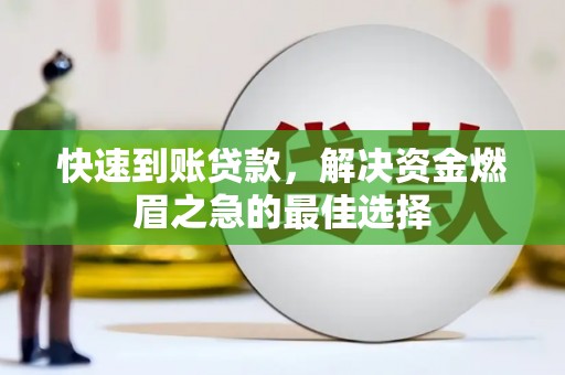 房山快速到账贷款，解决资金燃眉之急的最佳选择