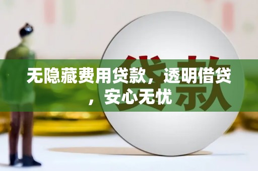 房山无隐藏费用贷款，透明借贷，安心无忧