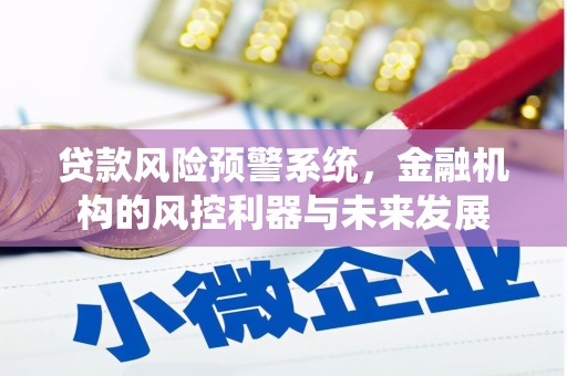 房山贷款风险预警系统，金融机构的风控利器与未来发展