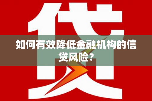 房山如何有效降低金融机构的信贷风险？
