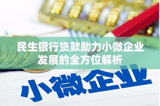 房山民生银行贷款助力小微企业发展的全方位解析