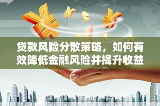 房山贷款风险分散策略，如何有效降低金融风险并提升收益