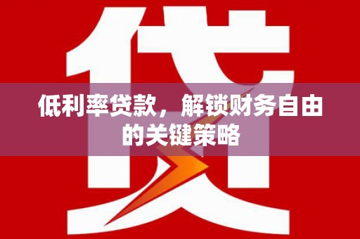 房山低利率贷款，解锁财务自由的关键策略