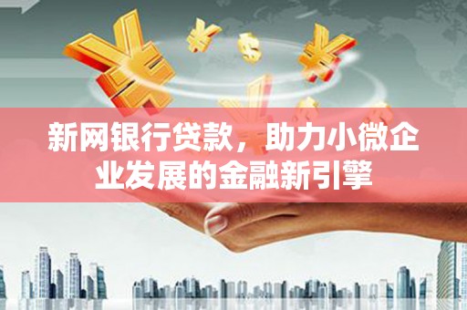 房山新网银行贷款，助力小微企业发展的金融新引擎