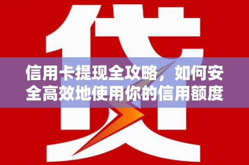房山信用卡提现全攻略，如何安全高效地使用你的信用额度