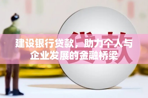 房山建设银行贷款，助力个人与企业发展的金融桥梁