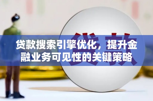 房山贷款搜索引擎优化，提升金融业务可见性的关键策略