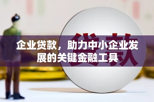 房山企业贷款，助力中小企业发展的关键金融工具