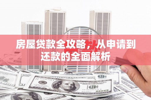 房山房屋贷款全攻略，从申请到还款的全面解析