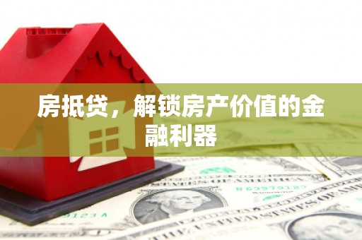 房山房抵贷，解锁房产价值的金融利器