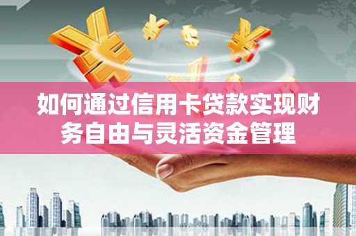 房山如何通过信用卡贷款实现财务自由与灵活资金管理