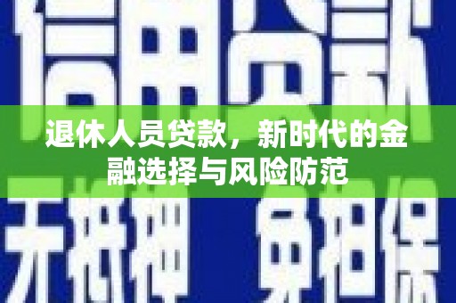 房山退休人员贷款，新时代的金融选择与风险防范