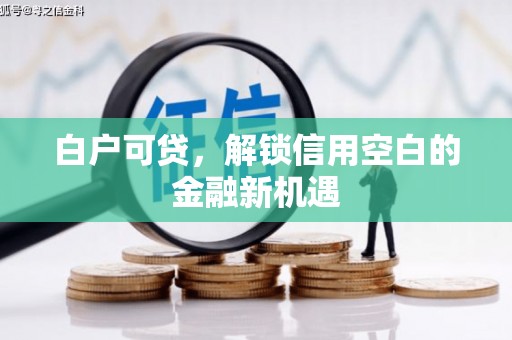 房山白户可贷，解锁信用空白的金融新机遇