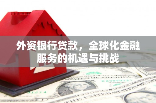 房山外资银行贷款，全球化金融服务的机遇与挑战