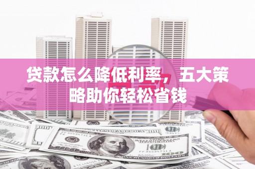 房山贷款怎么降低利率，五大策略助你轻松省钱