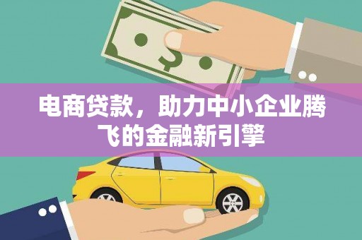 房山电商贷款，助力中小企业腾飞的金融新引擎