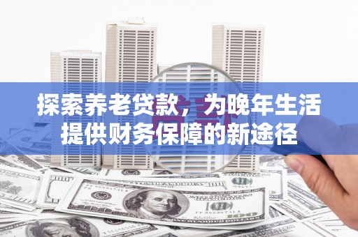 房山探索养老贷款，为晚年生活提供财务保障的新途径