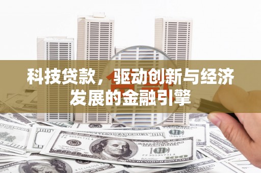 房山科技贷款，驱动创新与经济发展的金融引擎