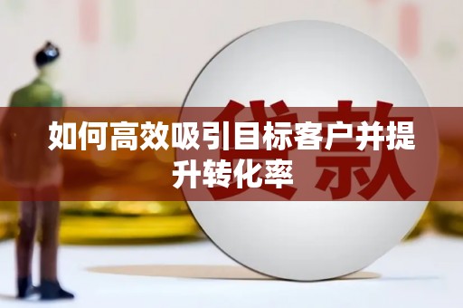 房山如何高效吸引目标客户并提升转化率