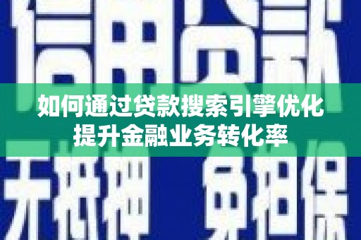 房山如何通过贷款搜索引擎优化提升金融业务转化率