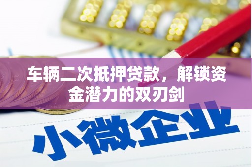 房山车辆二次抵押贷款，解锁资金潜力的双刃剑