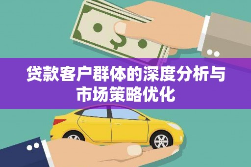 房山贷款客户群体的深度分析与市场策略优化