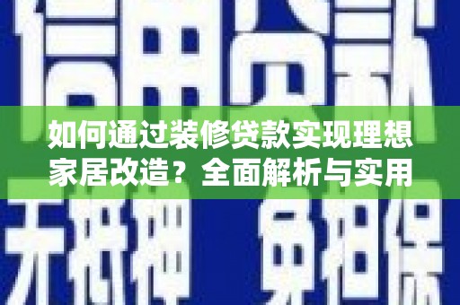 房山如何通过装修贷款实现理想家居改造？全面解析与实用指南