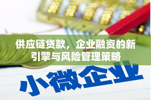 房山供应链贷款，企业融资的新引擎与风险管理策略