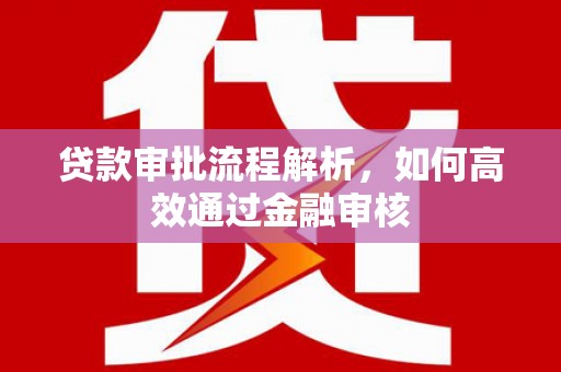 房山贷款审批流程解析，如何高效通过金融审核