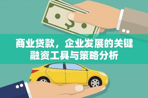 房山商业贷款，企业发展的关键融资工具与策略分析