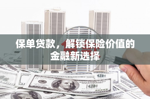 房山保单贷款，解锁保险价值的金融新选择