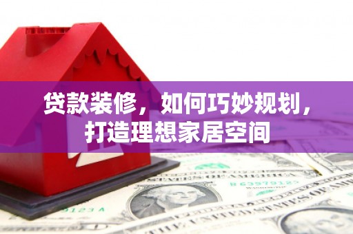 房山贷款装修，如何巧妙规划，打造理想家居空间