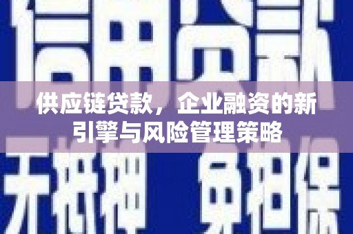 房山供应链贷款，企业融资的新引擎与风险管理策略
