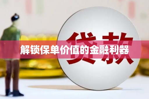 房山解锁保单价值的金融利器