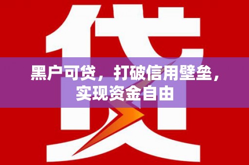 房山黑户可贷，打破信用壁垒，实现资金自由