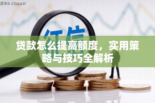 房山贷款怎么提高额度，实用策略与技巧全解析