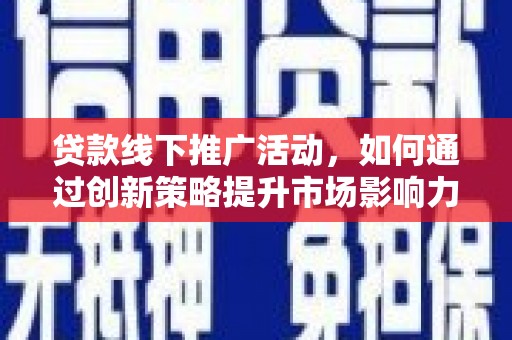 房山贷款线下推广活动，如何通过创新策略提升市场影响力