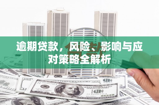 房山逾期贷款，风险、影响与应对策略全解析