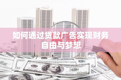 房山如何通过贷款广告实现财务自由与梦想