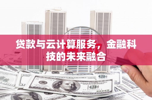 房山贷款与云计算服务，金融科技的未来融合