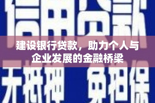 房山建设银行贷款，助力个人与企业发展的金融桥梁