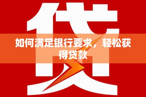 房山如何满足银行要求，轻松获得贷款