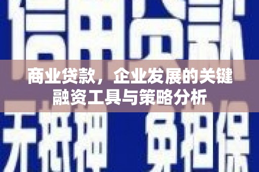 房山商业贷款，企业发展的关键融资工具与策略分析