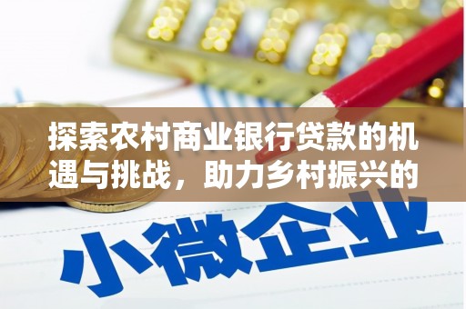 房山探索农村商业银行贷款的机遇与挑战，助力乡村振兴的金融引擎