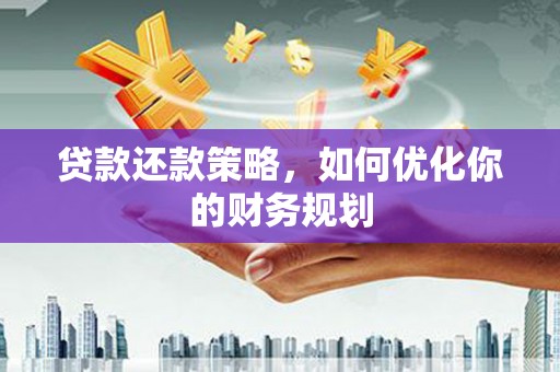 房山贷款还款策略，如何优化你的财务规划
