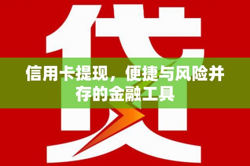 房山信用卡提现，便捷与风险并存的金融工具