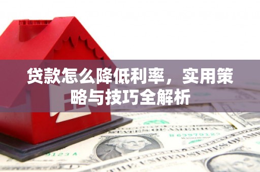 房山贷款怎么降低利率，实用策略与技巧全解析