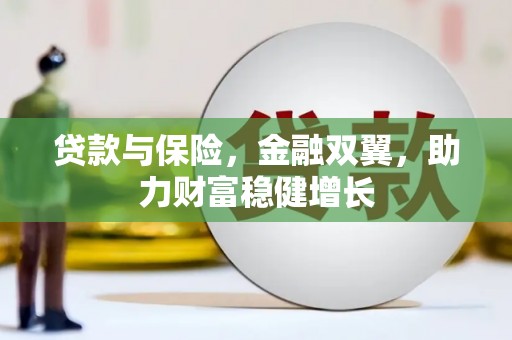 房山贷款与保险，金融双翼，助力财富稳健增长
