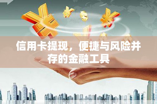 房山信用卡提现，便捷与风险并存的金融工具