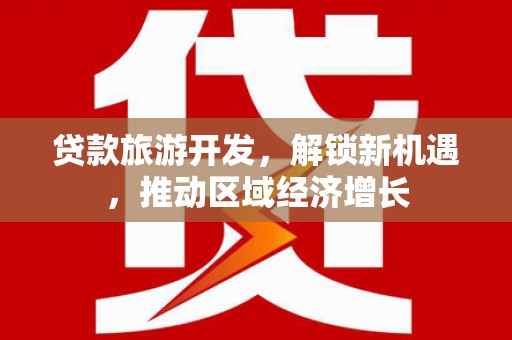 房山贷款旅游开发，解锁新机遇，推动区域经济增长